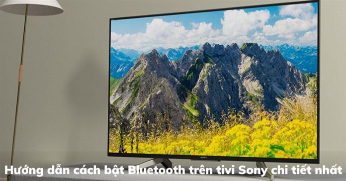 Hướng dẫn cách bật Bluetooth trên tivi Sony chi tiết nhất