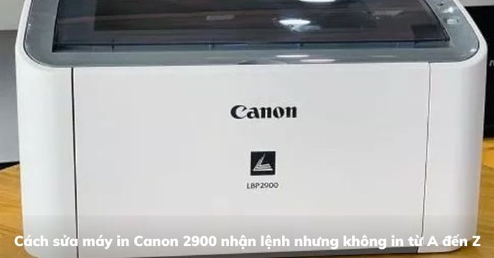 Cách sửa máy in Canon 2900 nhận lệnh nhưng không in từ A đến Z