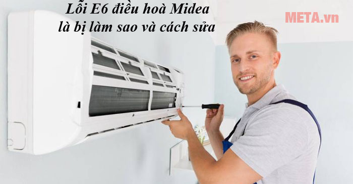 lỗi E6 điều hoà Midea là bị làm sao và cách sửa thế nào