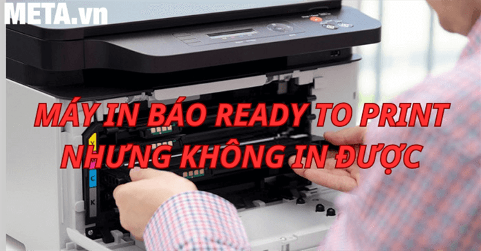 Cách sửa máy in báo Ready To Print nhưng không in được từ A đến Z