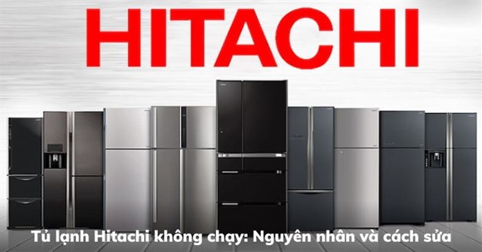 Tủ lạnh Hitachi không chạy: Nguyên nhân và cách sửa