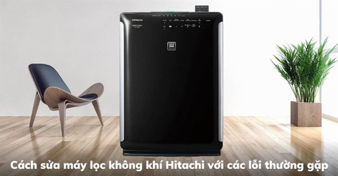 Cách sửa máy lọc không khí Hitachi với các lỗi thường gặp