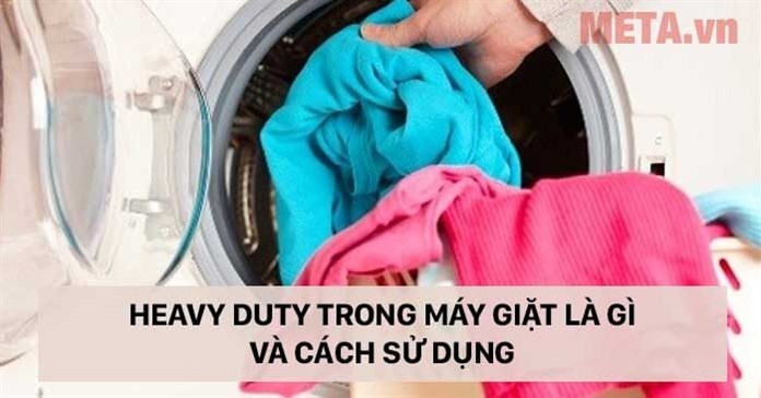 Heavy Duty trong máy giặt là gì và cách sử dụng
