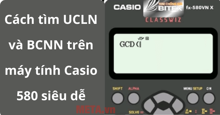 Cách tìm UCLN và BCNN trên máy tính Casio 580 siêu dễ - META.vn