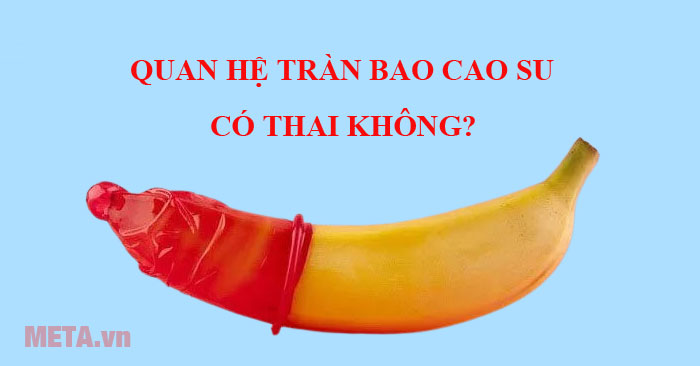 Quan hệ tràn bao cao su có thai không
