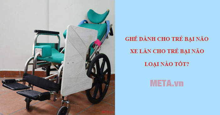 Ghế và xe lăn cho trẻ bại não loại nào tốt?