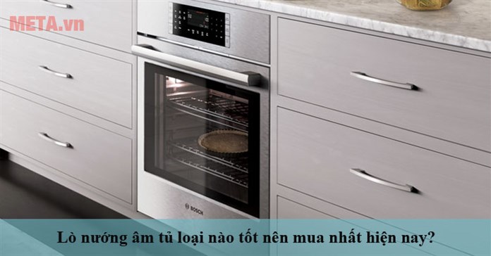 Lò nướng âm tủ loại nào tốt nên mua nhất hiện nay?