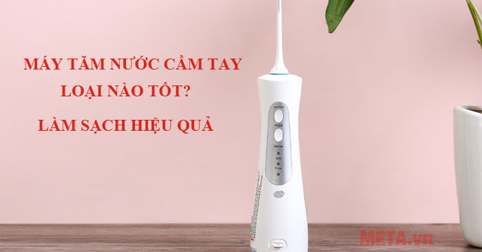 Máy tăm nước cầm tay loại nào tốt?