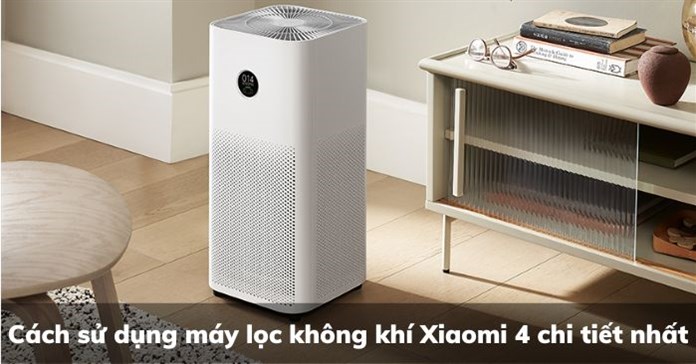 Cách sử dụng máy lọc không khí Xiaomi 4 chi tiết nhất