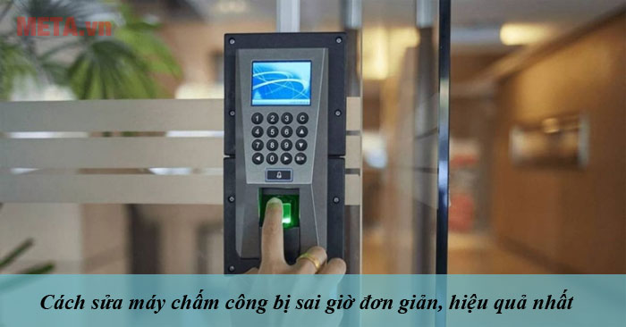 Nguyên nhân và cách sửa máy chấm công bị sai giờ
