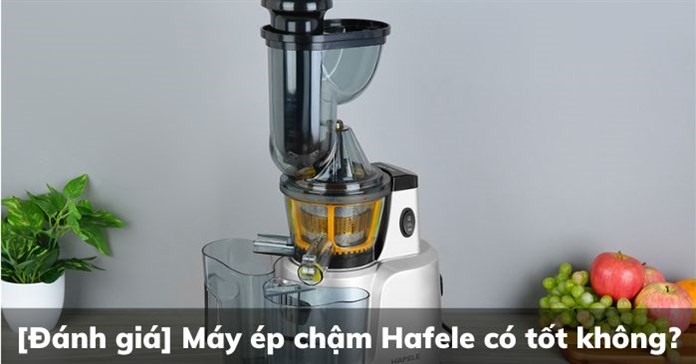 [Đánh giá] Máy ép chậm Hafele có tốt không?