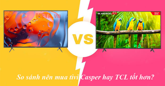 Nên mua tivi Casper hay TCL