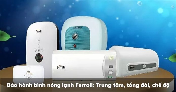 Bảo hành bình nóng lạnh Ferroli: Trung tâm, tổng đài, chế độ