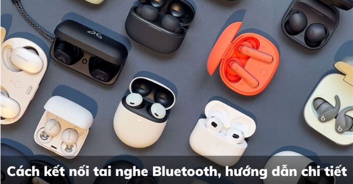 Cách kết nối tai nghe Bluetooth, hướng dẫn chi tiết