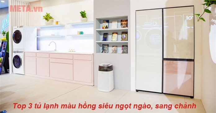 Top 3 tủ lạnh màu hồng siêu ngọt ngào, sang chảnh, ấn tượng