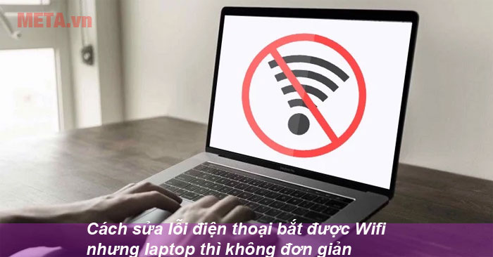 Lỗi điện thoại bắt được Wifi nhưng laptop thì không do đâu?