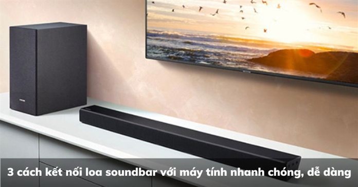 3 cách kết nối loa soundbar với máy tính nhanh chóng, dễ dàng