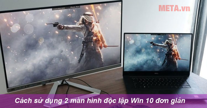 Cần chuẩn bị gì trước khi sử dụng 2 màn hình độc lập Win 10?