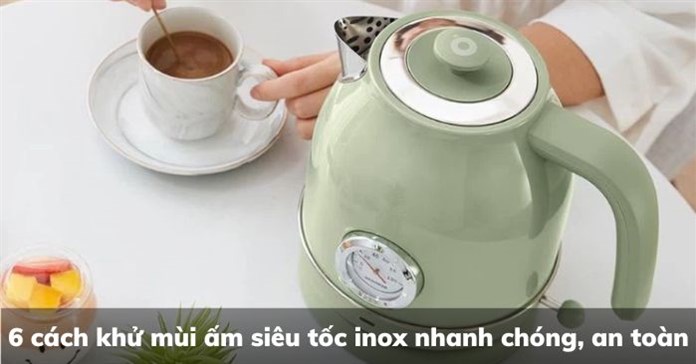 6 cách khử mùi ấm siêu tốc inox nhanh chóng, an toàn