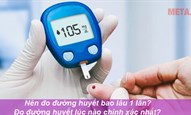 Nên đo đường huyết bao lâu 1 lần? Đo đường huyết lúc nào chính xác nhất?