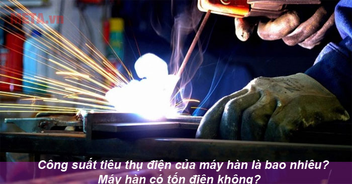 công suất tiêu thụ điện của máy hàn là bao nhiêu
