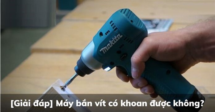 [Giải đáp] Máy bắn vít có khoan được không?