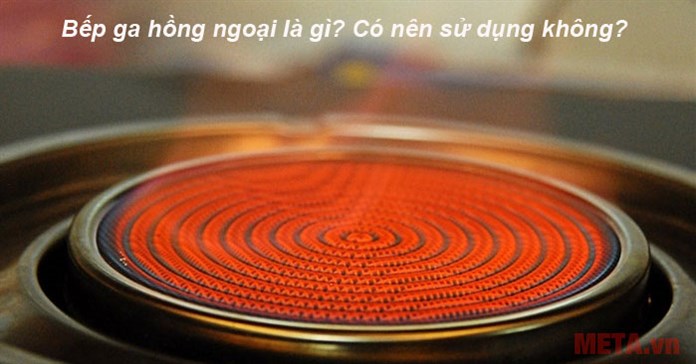 Bếp ga hồng ngoại là gì? Có nên sử dụng không?