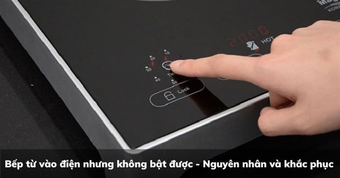 Bếp từ vào điện nhưng không bật được - Nguyên nhân và khắc phục 