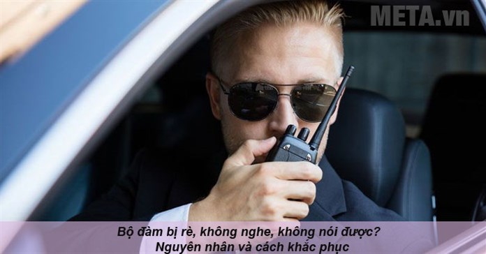 Bộ đàm bị rè, không nghe, không nói được? Nguyên nhân và cách khắc phục
