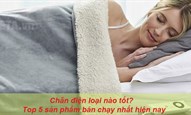 Chăn điện loại nào tốt? Top 5 sản phẩm bán chạy nhất hiện nay