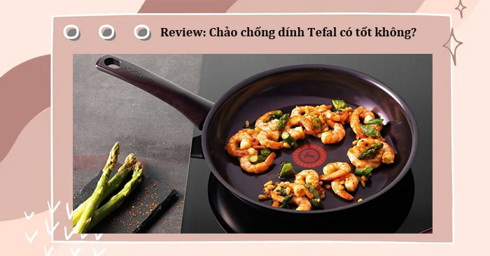 Chảo chống dính Tefal có tốt không 