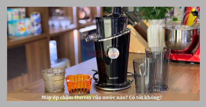 Máy ép chậm Hurom của nước nào