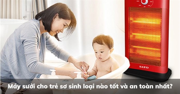 Máy sưởi cho trẻ sơ sinh loại nào tốt và an toàn nhất?