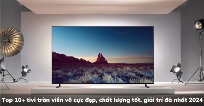 Top 10+ tivi tràn viền vô cực đẹp, chất lượng tốt, giải trí đã nhất 2026