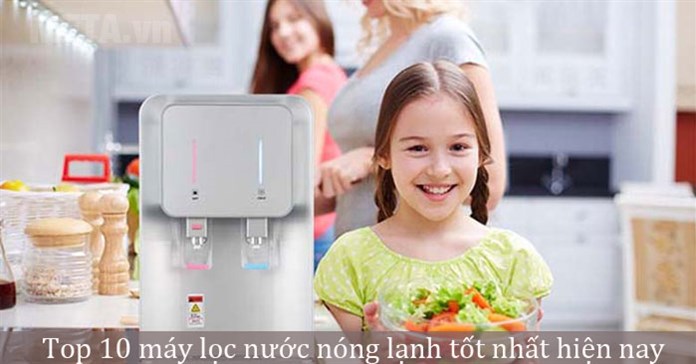 Top 10 máy lọc nước nóng lạnh tốt nhất hiện nay