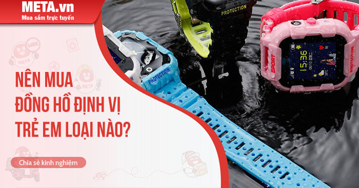 nên mua đồng hồ định vị trẻ em loại nào