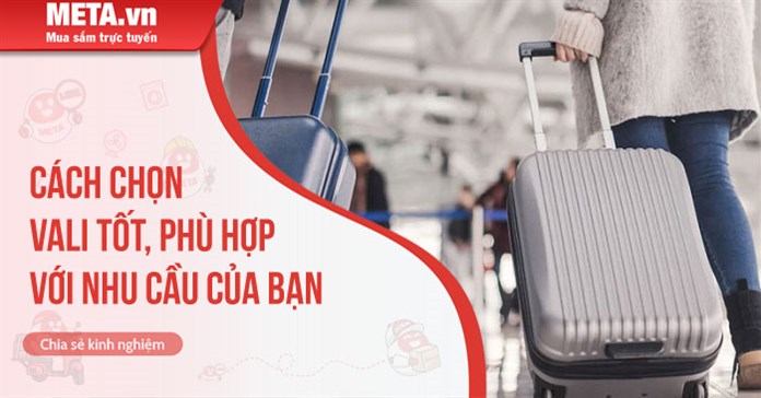 Cách chọn vali tốt phù hợp với nhu cầu của bạn