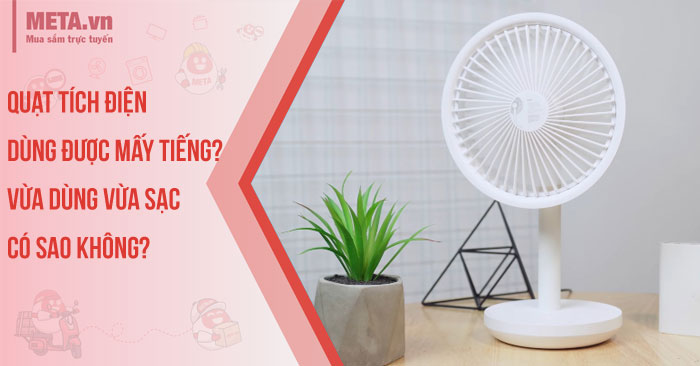 Quạt tích điện dùng được mấy tiếng?