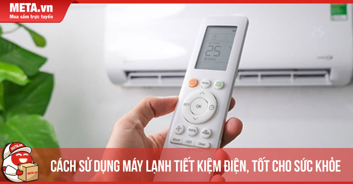 Cách sử dụng máy lạnh tiết kiệm điện, tốt cho sức khỏe