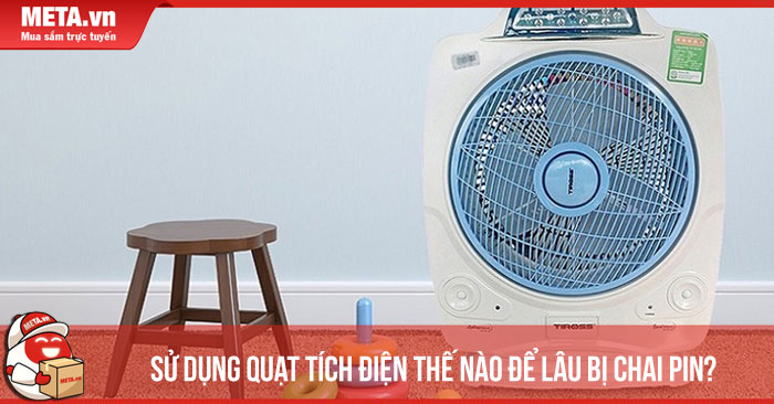 Sử dụng quạt tích điện thế nào để lâu bị chai pin?