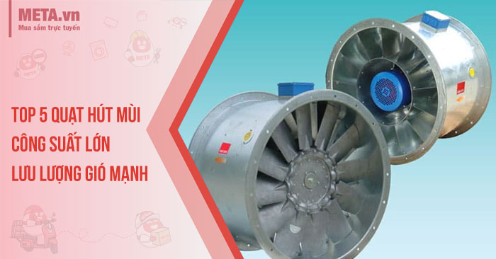 Top 5 quạt hút mùi công suất lớn, lưu lượng gió mạnh