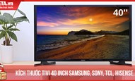 Kích thước tivi 40 inch Samsung, Sony, TCL, Hisense...