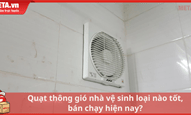 Quạt thông gió nhà vệ sinh loại nào tốt, bán chạy hiện nay?