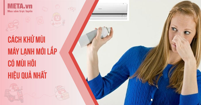 Cách khử mùi máy lạnh mới lắp có mùi hôi hiệu quả nhất