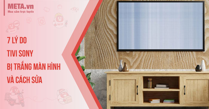 7 Lý do tivi Sony bị trắng màn hình và cách sửa