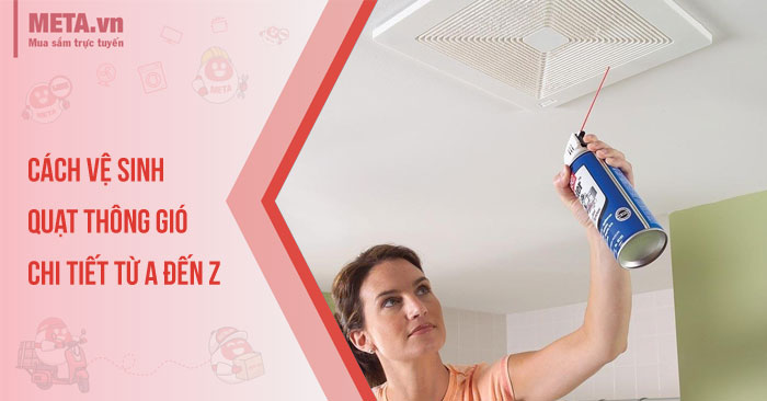 Cách vệ sinh quạt thông gió chi tiết từ A đến Z