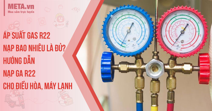 Áp suất gas R22 nạp bao nhiêu là đủ? Hướng dẫn nạp ga R22 cho điều hòa, máy lạnh