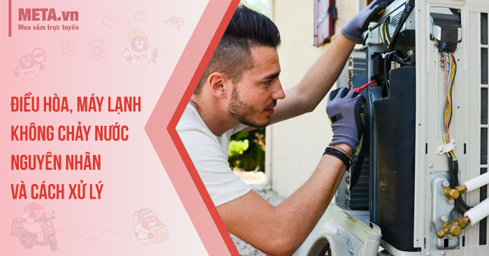 Điều hòa, máy lạnh không chảy nước: Nguyên nhân và cách xử lý