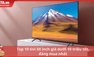 Top 10 tivi 50 inch giá dưới 10 triệu tốt, đáng mua nhất