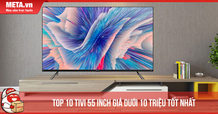 Top 10 tivi 55 inch giá dưới 10 triệu tốt nhất hiện nay - META.vn